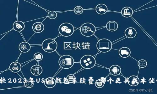 比较2023年USDT钱包手续费：哪个更具成本优势？