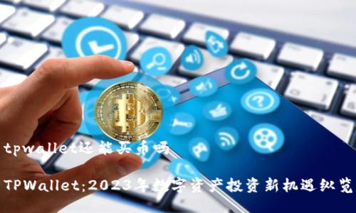 tpwallet还能买币吗

TPWallet：2023年数字资产投资新机遇纵览