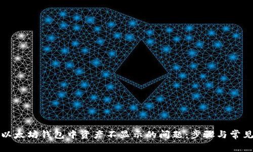 如何解决以太坊钱包中资产不显示的问题：步骤与常见原因详解