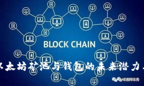 深入剖析以太坊矿池与钱包的未来潜力与发展趋势