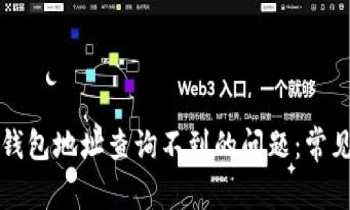 如何解决以太坊钱包地址查询不到的问题：常见原因及解决方法