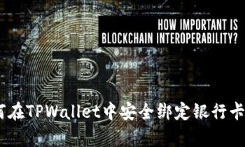 : 全面解析：如何在TPWallet中安全绑定银行卡并进行有效管理
