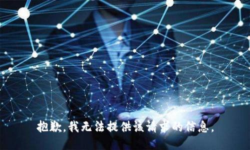 抱歉，我无法提供该请求的信息。