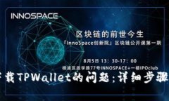 如何解决无法下载TPWallet的问题：详细步骤与常见