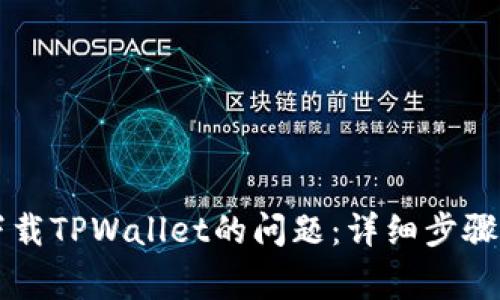 如何解决无法下载TPWallet的问题：详细步骤与常见故障排查
