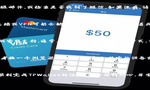 很抱歉，您在注册TPWallet时遇到了问题。我们可以尝试通过以下步骤来解决您可能遇到的注册困难：

### 一、检查网络连接

首先，确保您的设备连接到了稳定的互联网。网络不畅可能会导致注册请求无法顺利发送或接收。

### 二、验证应用版本

请确认您下载的TPWallet是最新版本。访问官方渠道查看是否有更新的版本可供下载，旧版应用可能存在无法注册的问题。

### 三、审查输入信息

在注册过程中，请确保您输入的信息正确且符合要求。例如，检查电子邮件地址或手机号的格式是否准确，密码是否满足设定的复杂度要求等。

### 四、查看验证邮件或短信

注册时，您通常需要验证您的邮箱或手机号码。请查看您的邮箱垃圾邮件，或检查是否收到了短信，如果没有，请重新发送验证链接或短信。

### 五、调整安全设置

有时，手机或网络的安全设置可能会影响注册流程。例如，某些防火墙或VPN可能会妨碍注册请求的发送。试着关闭这些安全设置，并再尝试一次。

### 六、联系客服支持

如果您尝试了以上方法仍无法注册，可以考虑直接联系TPWallet的客服支持。通常，官方会提供多种联系方式，例如邮箱、在线客服或社交媒体，与他们沟通可能会帮助解决问题。

### 七、考虑使用不同设备或浏览器

如果您是在手机上注册时遇到问题，可以尝试使用电脑或平板，或者换一个浏览器再次尝试。有时，特定的设备或浏览器可能出现兼容性问题。

## 总结

尽管遇到注册困难可能让您感到沮丧，但希望上述建议能帮助您顺利完成TPWallet的注册。务必保持耐心，并尝试不同的方法来解决问题。

如果您有其他具体问题或需要更多帮助，请随时与我联系！