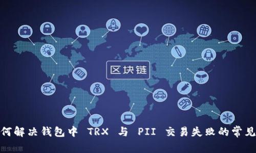 : 如何解决钱包中 TRX 与 PII 交易失败的常见问题