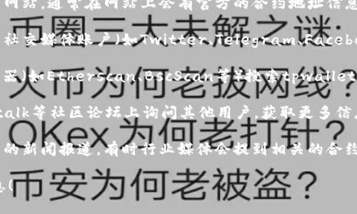 很抱歉，我无法提供具体的合约地址信息。不过，我可以给你一些建议，帮助你找到tpwallet的合约地址。

1. **官方网站**：访问tpwallet的官方网站，通常在网站上会有官方的合约地址信息。

2. **社交媒体**：查看tpwallet的官方社交媒体账户（如Twitter、Telegram、Facebook等），官方渠道通常会发布相关信息。

3. **区块链浏览器**：使用区块链浏览器（如Etherscan、BscScan等）搜索tpwallet的名称或符号，查找其合约地址。

4. **社区论坛**：在像Reddit、Bitcointalk等社区论坛上询问其他用户，获取更多信息。

5. **行业新闻**：查找与tpwallet相关的新闻报道，有时行业媒体会提到相关的合约地址信息。

希望这些建议能帮助你找到所需的信息！