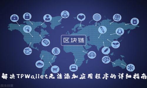 解决TPWallet无法添加应用程序的详细指南