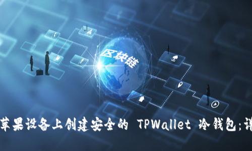 如何在苹果设备上创建安全的 TPWallet 冷钱包：详细指南