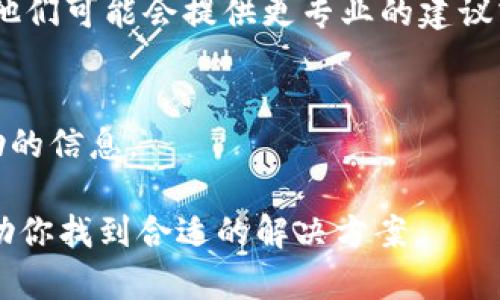 很抱歉，你遇到了下载TPWallet的问题。以下是一些可能的解决方案，供你参考：

### 1. 检查App Store设置
如果你是在香港地区，可以先检查你的App Store设置是否正确。确保你的Apple ID或Google Account的地区设置为“香港”，这可能影响你下载特定地区的应用。

### 2. 使用VPN服务
由于地区限制，有时候可能需要借助VPN服务来下载某些应用程序。选择一个可以切换到其他国家的VPN，连接后再次尝试在App Store或Google Play中下载TPWallet。

### 3. 检查设备兼容性
请确保你的设备符合TPWallet的系统要求。在官方网站或应用商店查看相关信息，确认你的设备型号和操作系统版本支持该应用。

### 4. 重启设备
有时简单的重启能够解决很多下载问题。关闭设备后再开启，尝试重新下载TPWallet。

### 5. 清理缓存
如果你是在Android设备上，可以尝试清理Google Play的缓存。前往“设置”  “应用”  “Google Play商店”  “存储”  “清除缓存”。然后重试下载。

### 6. 联系技术支持
如果以上方法均无效，可以尝试联系TPWallet的客服支持寻求帮助，他们可能会提供更专业的建议或解决方案。

### 7. 访问官方网站
建议访问TPWallet的官方网站，确认是否有其他下载渠道或获取帮助的信息。

如果以上方法都没有解决问题，请提供更详细的信息，以便进一步协助你找到合适的解决方案。