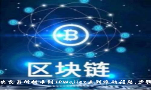 如何解决交易所提币到TPWallet未到账的问题：步骤与建议