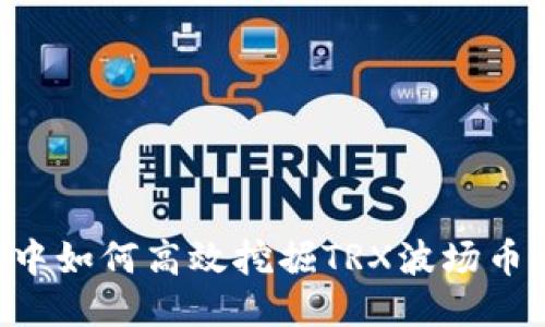 波宝钱包中如何高效挖掘TRX波场币：详细指南