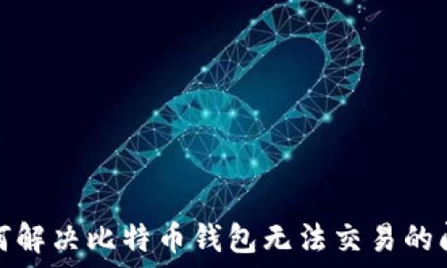   

如何解决比特币钱包无法交易的问题