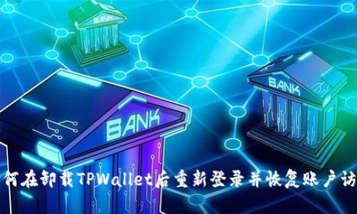 如何在卸载TPWallet后重新登录并恢复账户访问