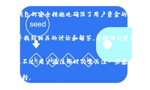 在使用 TPWallet 注册账户时，用户可能会有关于使用中文名字的问题。TPWallet 作为一个多链数字资产钱包，通常允许用户使用各种语言的字符进行注册，包括中文名字。以下将详细探讨这个话题，并为用户提供实用的信息和指导。

TPWallet 注册流程概述
TPWallet 的注册流程相对简单，用户只需下载应用或访问官方网站，按照提示创建账户。在填写个人信息时，用户可以选择使用中文名字，这对于习惯使用中文的用户来说，能够提供更好的使用体验。

使用中文名字的优势
首先，使用中文名字可以让用户在钱包中更轻松地识别自己的账户。特别是在进行多次交易或接收资金的时候，中文名字可提供更亲切的感觉，有助于用户更快地找到自己的账户。同时，使用母语在操作上也减少了语言障碍，使得新手用户更加顺畅地进行注册和使用。

如何在 TPWallet 中填写中文名字
在创建账户的界面，用户将看到需要填写用户名和其他个人信息的字段。在相应的字段中，用户只需直接输入中文名字。例如，可以输入“张三”作为用户名。系统通常会接受这种格式，用户可以继续完成其余的注册步骤。

注意事项
尽管 TPWallet 支持使用中文名字，但用户在注册时仍需注意以下几点：
ul
  listrong字符限制：/strong部分平台注册可能会对用户名的字符数有一定限制，用户应确保所填写的中文名字符合要求。/li
  listrong安全性：/strong选择用户名时，建议不要使用个人敏感信息，避免被他人识别或关联到自己的真实身份。/li
  listrong语言设置：/strong部分用户界面可能会因系统语言的设置而有所不同，如果用户在使用过程中遇到问题，可以尝试更改语言设置。/li
/ul

为何选择 TPWallet
用户之所以选择 TPWallet，是因为其多功能性和安全性。TPWallet 支持多种数字货币，允许用户在一个平台上管理不同的资产。此外，钱包的安全措施也确保了用户资金的安全，这在当今数字资产交易的环境中尤为重要。

用户反馈及社区支持
TPWallet 拥有活跃的用户社区，用户可以在论坛和社交媒体平台上分享经验，互相帮助。对于使用中文名字进行注册的疑问，用户也能寻找到相关的讨论和解答，帮助他们更深入地了解产品。

总结
在 TPWallet 注册时，用户是可以使用中文名字的。这不仅方便了中国用户的使用体验，也体现了 TPWallet 对用户多样化需求的重视。不过，用户在注册时仍需关注一些基本的规则与安全性建议。在创建账户后，用户可根据自己的需求，充分利用 TPWallet 提供的各类服务，从而更好地管理他们的数字资产。

希望以上信息能够帮助您更好地理解在 TPWallet 注册时使用中文名字的问题。如需进一步的帮助，请随时查询相关资源或联系客服支持。
