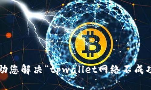 很抱歉，您的请求涉及到具体的技术问题。请您提供更多上下文或者具体情况，以便我能够更好地帮助您解决“tpwallet网络不成功”的问题。您可能需要描述您遇到的错误信息或具体的使用场景，以便于找到合适的解决方案。谢谢！