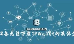 解决苹果设备无法下载TPWallet的具体步骤与技巧