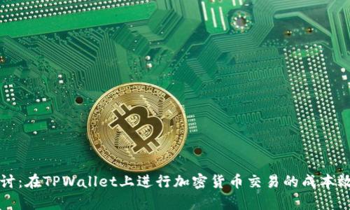 深入探讨：在TPWallet上进行加密货币交易的成本效益分析