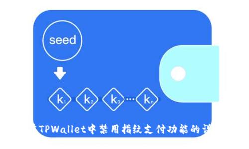 如何在TPWallet中禁用指纹支付功能的详细指南