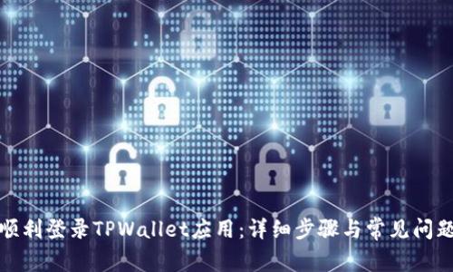 如何顺利登录TPWallet应用：详细步骤与常见问题解答