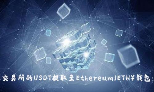 如何将火币交易所的USDT提取至Ethereum（ETH）钱包：全步骤指南