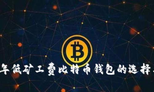 比较2023年低矿工费比特币钱包的选择与使用指南