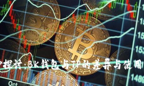 奇妙探讨：BK钱包与TP的差异与使用场景