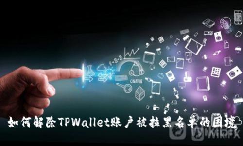 如何解除TPWallet账户被拉黑名单的困境