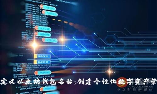 如何自定义以太坊钱包名称：创建个性化数字资产管理工具