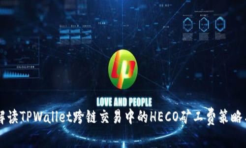 深入解读TPWallet跨链交易中的HECO矿工费策略与应用