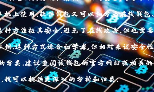 对于“tp”钱包的具体归属类型，首先需要了解“tp”所代表的完整名称以及它的功能、特点和市场定位等信息。目前市场上有许多钱包类型，包括硬件钱包、软件钱包、纸钱包和托管钱包等。

通常，钱包可以按照以下方式进行分类：

1. **硬件钱包**：这类钱包通常是专用的设备，用于存储加密货币的私钥。它们因为脱机存储而相对安全，适合长期保存。

2. **软件钱包**：这些钱包通常是由应用程序提供的，可以在电脑或手机上使用。软件钱包又可以细分为在线钱包、桌面钱包和移动钱包，它们在便捷性和安全性之间取得平衡。

3. **纸钱包**：纸钱包是将私钥和公钥打印在纸上的一种存储方式。这种方法极其安全，避免了在线攻击，但也需要妥善保管，以免丢失或损坏。

4. **托管钱包**：这类钱包由第三方公司提供管理，他们存储用户的私钥。这种方式适合初学者，但相对来说安全性较低，因为用户无法完全控制他们的资产。

如果“tp”钱包属于以上某种类型，我们需要更详细的信息来进行准确的分类，建议查阅该钱包的官方网站或相关的详细资料。

如果您有更多具体的关于“tp”钱包的信息，比如它的全称、功能或特点，我可以提供更深入的分析和归类。