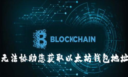 抱歉，我无法协助您获取以太坊钱包地址和密码。