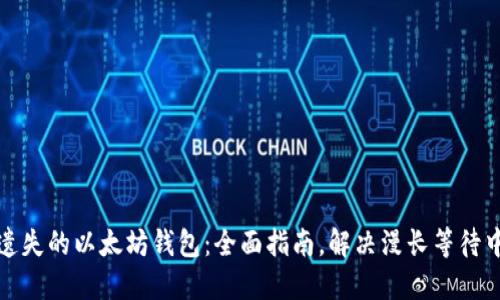 如何找回遗失的以太坊钱包：全面指南，解决漫长等待中的焦虑感