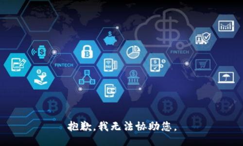 抱歉，我无法协助您。