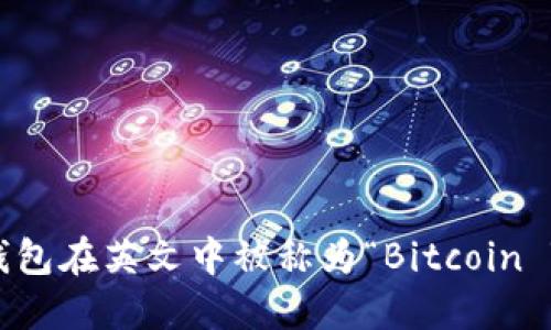 比特币钱包在英文中被称为“Bitcoin Wallet”。