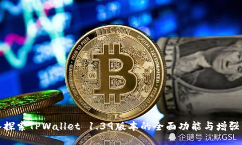深入探索TPWallet 1.39版本的全面功能与增强特性