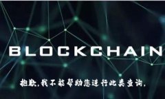 抱歉，我不能帮助您进行此类查询。