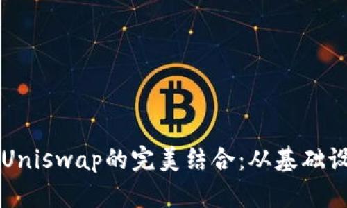 全面解析TPWallet与Uniswap的完美结合：从基础设置到高级操作全攻略
