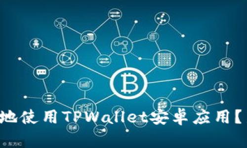 如何安全高效地使用TPWallet安卓应用？新手必看指南！