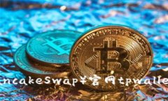薄饼交易所（PancakeSwap）官网tpwallet软件详细指南