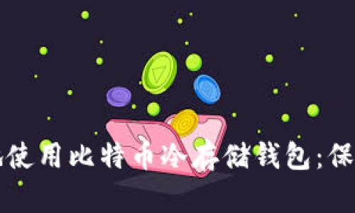 如何安全有效地使用比特币冷存储钱包：保护你的数字资产