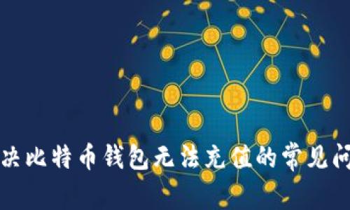 解决比特币钱包无法充值的常见问题