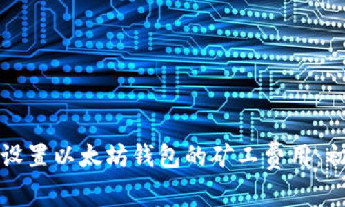 如何高效设置以太坊钱包的矿工费用：初学者指南