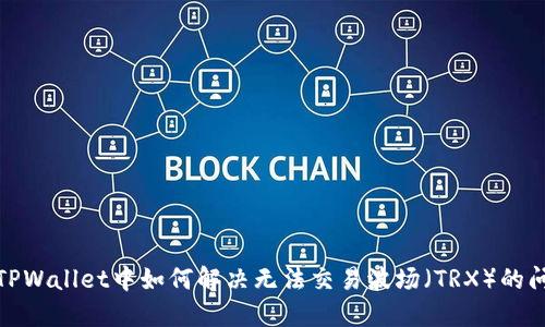 在TPWallet中如何解决无法交易波场（TRX）的问题
