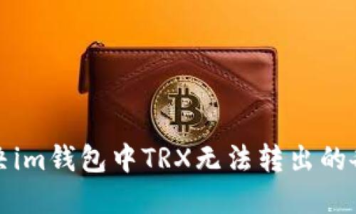 如何解决im钱包中TRX无法转出的各种问题