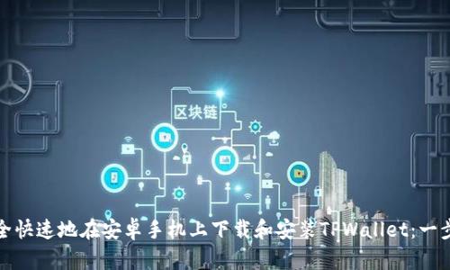 如何安全快速地在安卓手机上下载和安装TPWallet：一步步详解