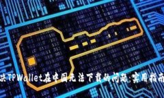 如何解决TPWallet在中国无法下载的问题：实用指南