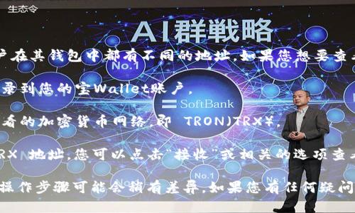 TPWallet 的 TRX（Tron）地址是唯一的，每个用户在其钱包中都有不同的地址。如果您想要查看自己的 TRX 地址，可以按照以下步骤操作：

1. **打开 TPWallet 应用**：确保您已经成功登录到您的宝Wallet账户。

2. **选择 Tron 网络**：在钱包中选择您想要查看的加密货币网络，即 TRON（TRX）。

3. **查找地址**：通常会在主屏幕上显示您的 TRX 地址，您可以点击“接收”或相关的选项查看详细的 TRX 地址。

请注意，每个钱包的界面可能略有不同，因此具体操作步骤可能会稍有差异。如果您有任何疑问，可以查看 TPWallet 的官方文档或者客服支持。