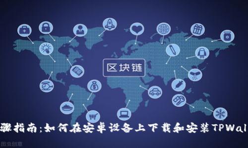 详细步骤指南：如何在安卓设备上下载和安装TPWallet应用